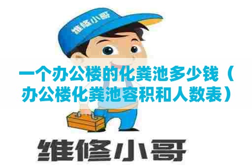一个办公楼的化粪池多少钱（办公楼化粪池容积和人数表）