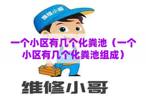 一个小区有几个化粪池（一个小区有几个化粪池组成）