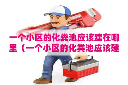 一个小区的化粪池应该建在哪里（一个小区的化粪池应该建在哪里好）