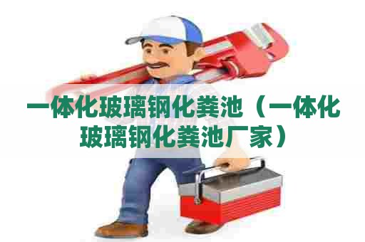 一体化玻璃钢化粪池（一体化玻璃钢化粪池厂家）