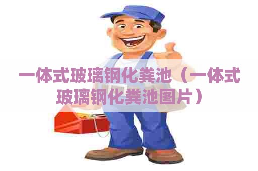 一体式玻璃钢化粪池（一体式玻璃钢化粪池图片）