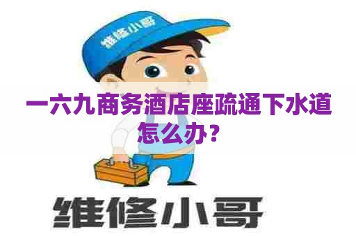 一六九商务酒店座疏通下水道怎么办？