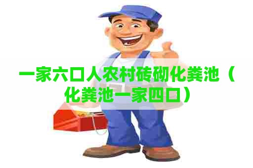 一家六口人农村砖砌化粪池(化粪池一家四口) 一家六口人农村砖砌化粪池(化粪池一家四口)