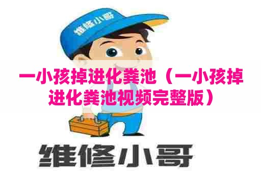 一小孩掉进化粪池（一小孩掉进化粪池视频完整版）