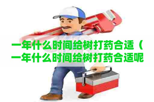 一年什么时间给树打药合适（一年什么时间给树打药合适呢）