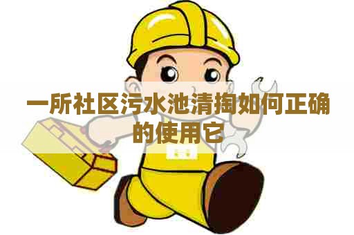 一所社区污水池清掏如何正确的使用它