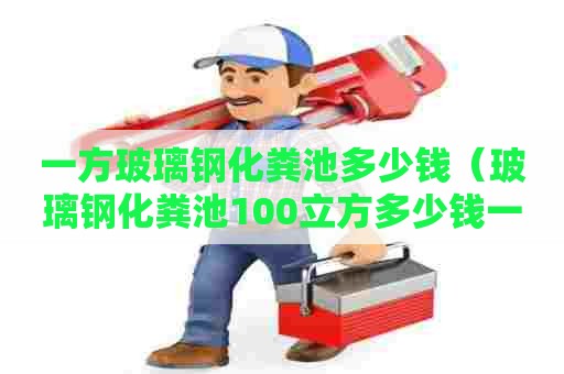 一方玻璃钢化粪池多少钱（玻璃钢化粪池100立方多少钱一个）