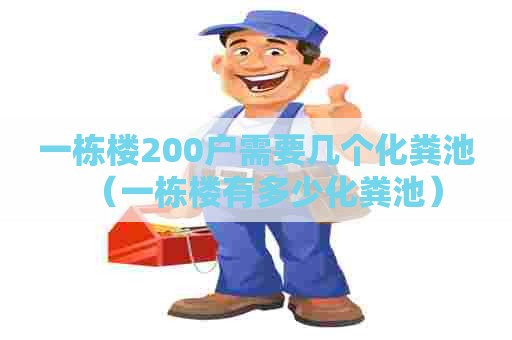 一栋楼200户需要几个化粪池（一栋楼有多少化粪池）