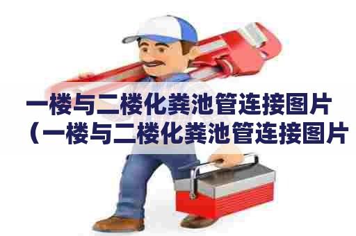 一楼与二楼化粪池管连接图片（一楼与二楼化粪池管连接图片）