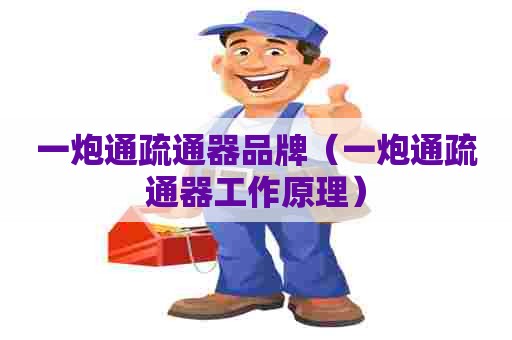 一炮通疏通器品牌（一炮通疏通器工作原理）