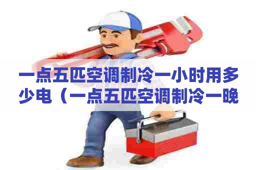 一点五匹空调制冷一小时用多少电（一点五匹空调制冷一晚上多少钱）