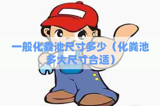 一般化粪池尺寸多少（化粪池多大尺寸合适）