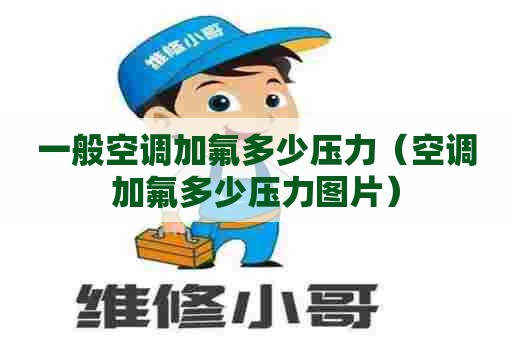 一般空调加氟多少压力（空调加氟多少压力图片）