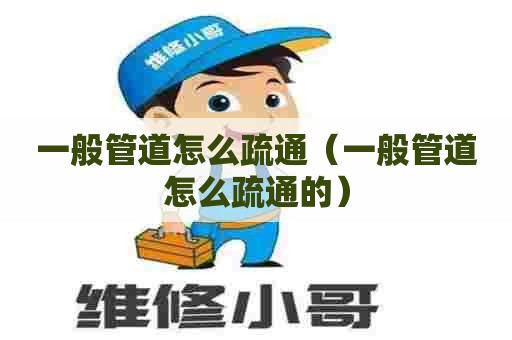 一般管道怎么疏通(一般管道怎么疏通的) 一般管道怎么疏通(一般管道怎么疏通的)