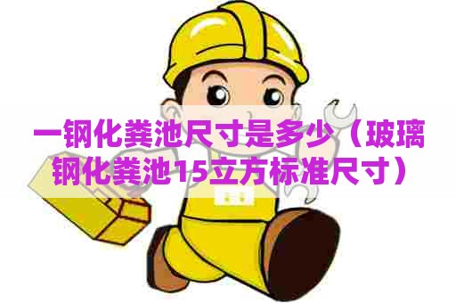 一钢化粪池尺寸是多少（玻璃钢化粪池15立方标准尺寸）