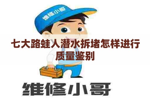 七大路蛙人潜水拆堵怎样进行质量鉴别