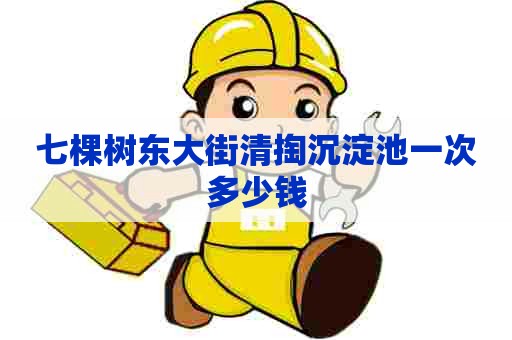 七棵树东大街清掏沉淀池一次多少钱