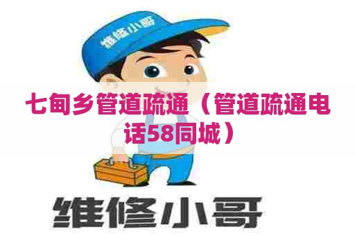 七甸乡管道疏通（管道疏通电话58同城）