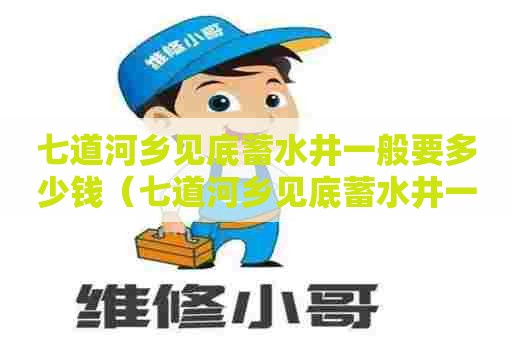 七道河乡见底蓄水井一般要多少钱（七道河乡见底蓄水井一般要多少钱一个）