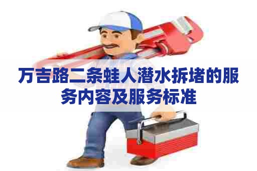 万吉路二条蛙人潜水拆堵的服务内容及服务标准