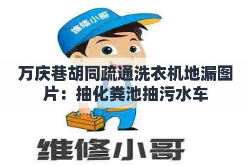 万庆巷胡同疏通洗衣机地漏图片：抽化粪池抽污水车