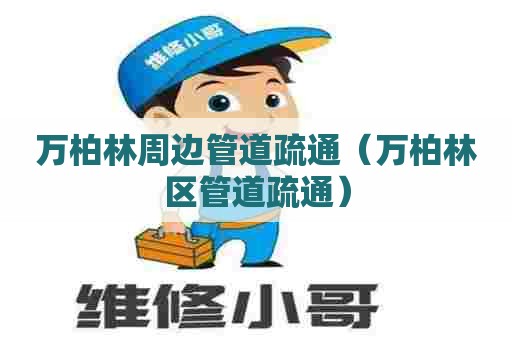 万柏林周边管道疏通（万柏林区管道疏通）