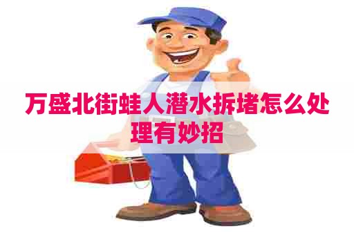 万盛北街蛙人潜水拆堵怎么处理有妙招