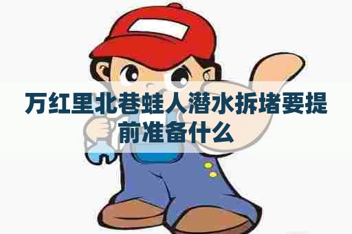 万红里北巷蛙人潜水拆堵要提前准备什么