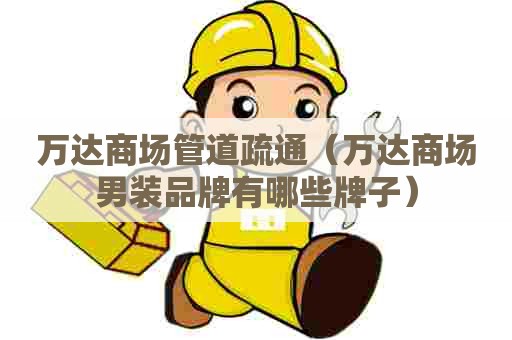 万达商场管道疏通（万达商场男装品牌有哪些牌子）