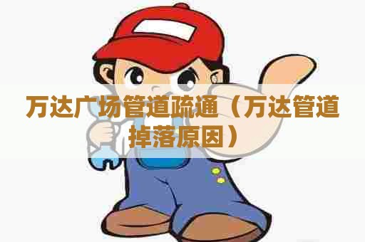 万达广场管道疏通（万达管道掉落原因）