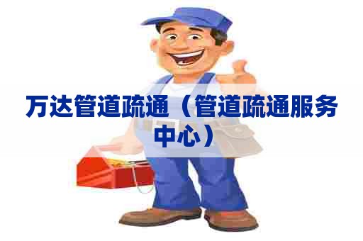 万达管道疏通（管道疏通服务中心）