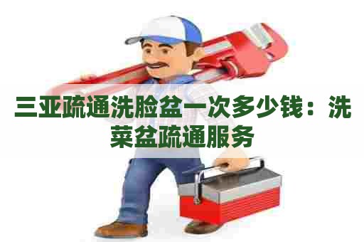 三亚疏通洗脸盆一次多少钱：洗菜盆疏通服务