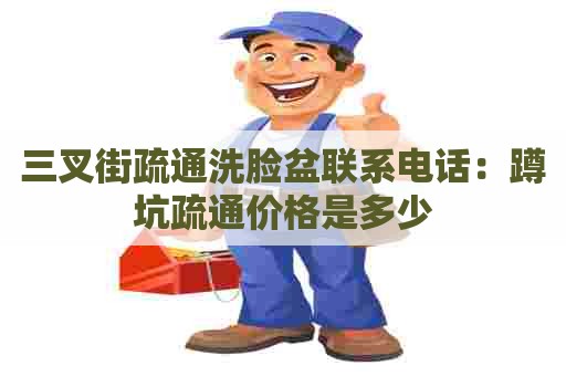 三叉街疏通洗脸盆联系电话：蹲坑疏通价格是多少