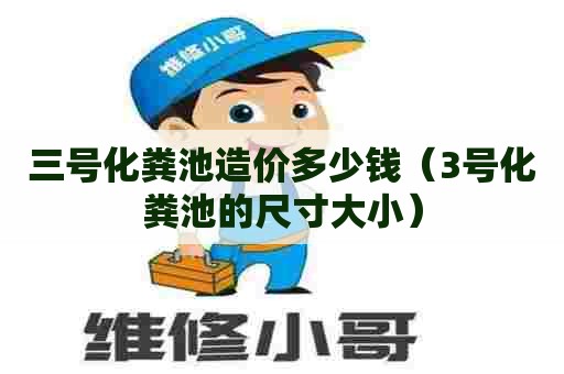 三号化粪池造价多少钱（3号化粪池的尺寸大小）