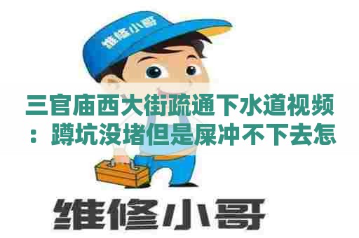 三官庙西大街疏通下水道视频：蹲坑没堵但是屎冲不下去怎么办