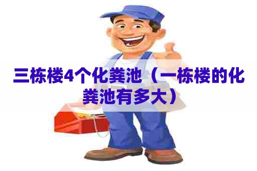 三栋楼4个化粪池（一栋楼的化粪池有多大）