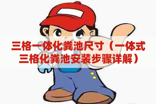 三格一体化粪池尺寸（一体式三格化粪池安装步骤详解）