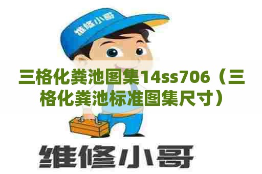 三格化粪池图集14ss706（三格化粪池标准图集尺寸）