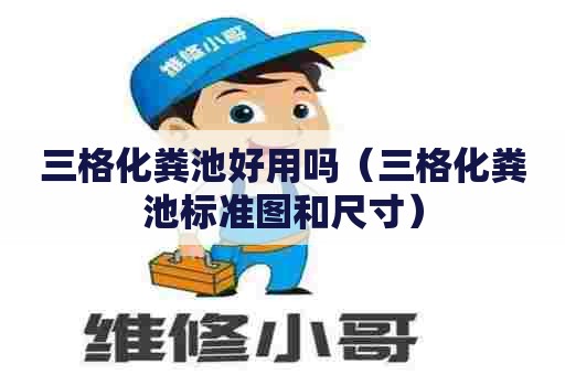 三格化粪池好用吗（三格化粪池标准图和尺寸）