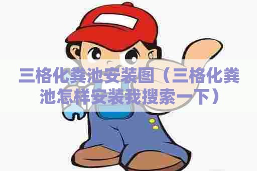 三格化粪池安装图（三格化粪池怎样安装我搜索一下）