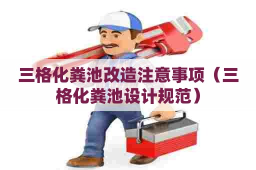 三格化粪池改造注意事项（三格化粪池设计规范）