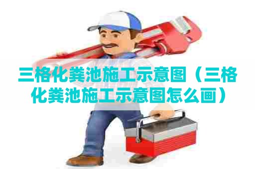 三格化粪池施工示意图（三格化粪池施工示意图怎么画）