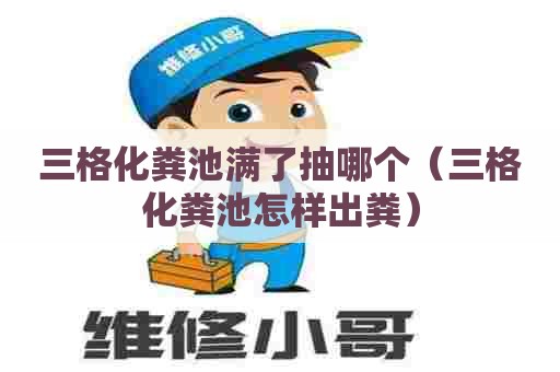 三格化粪池满了抽哪个（三格化粪池怎样出粪）