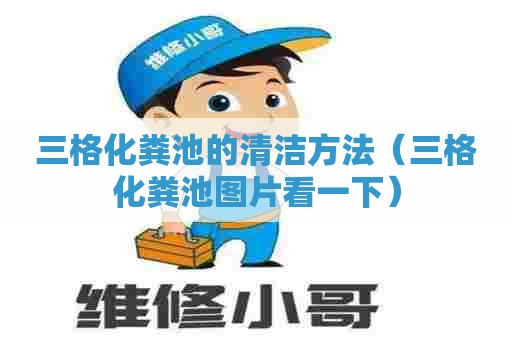 三格化粪池的清洁方法（三格化粪池图片看一下）