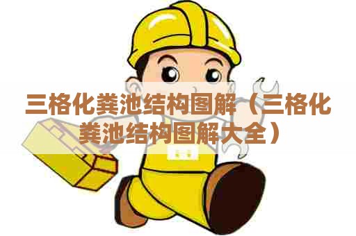 三格化粪池结构图解（三格化粪池结构图解大全）