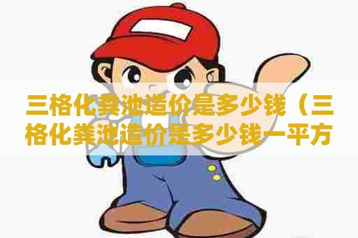 三格化粪池造价是多少钱（三格化粪池造价是多少钱一平方）