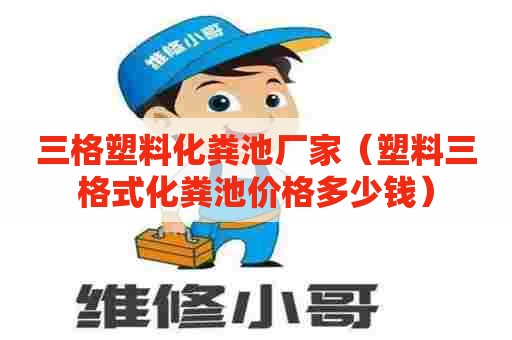 三格塑料化粪池厂家（塑料三格式化粪池价格多少钱）