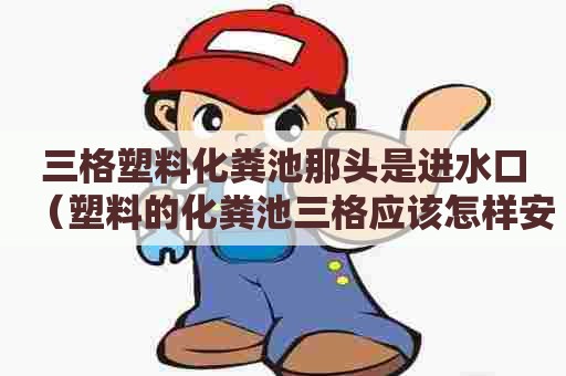 三格塑料化粪池那头是进水口（塑料的化粪池三格应该怎样安装）