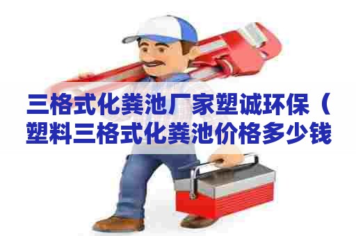 三格式化粪池厂家塑诚环保（塑料三格式化粪池价格多少钱）
