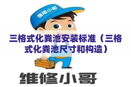 三格式化粪池安装标准(三格式化粪池尺寸和构造) 三格式化粪池安装标准(三格式化粪池尺寸和构造)
